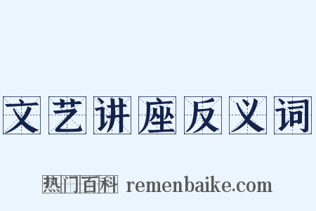 文艺讲座反义词是什么意思的图片